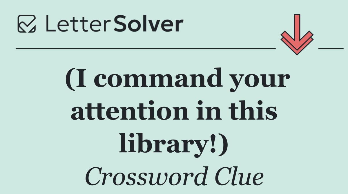 (I command your attention in this library!)