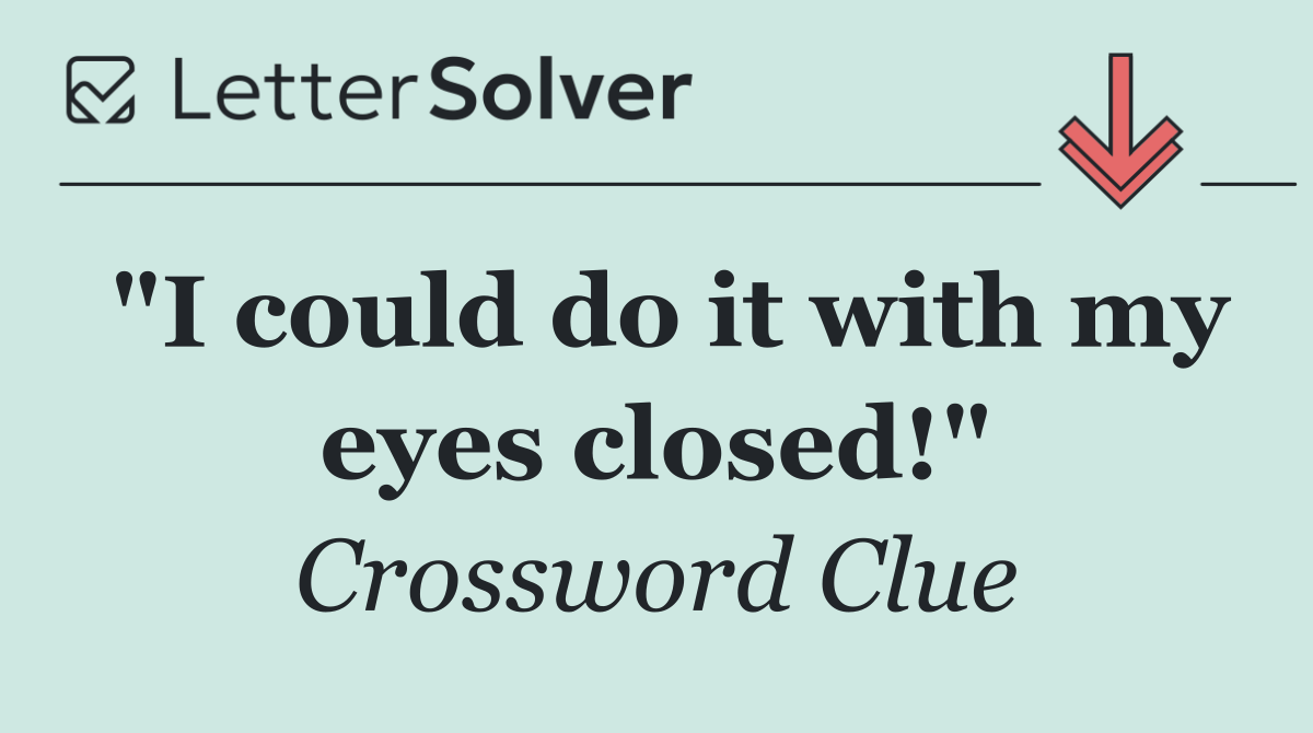 "I could do it with my eyes closed!"