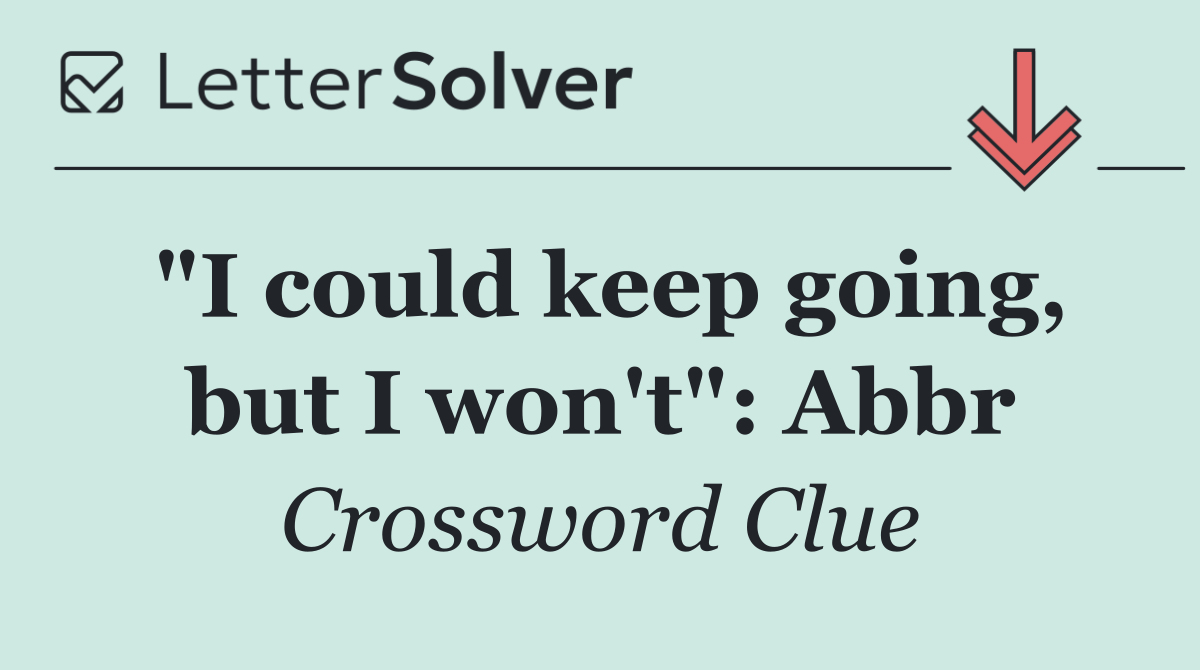 "I could keep going, but I won't": Abbr
