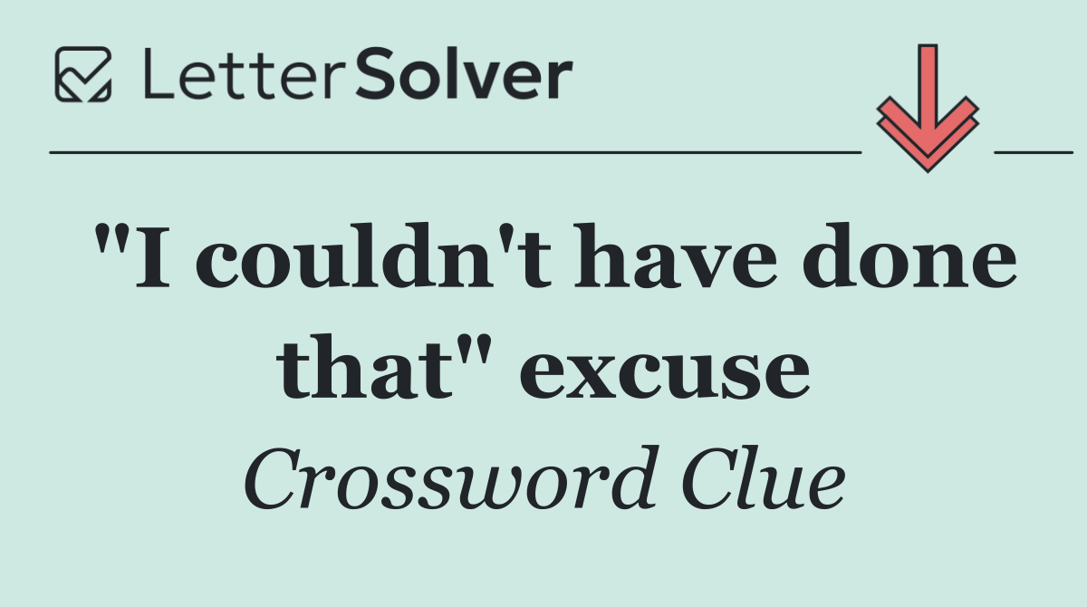 "I couldn't have done that" excuse