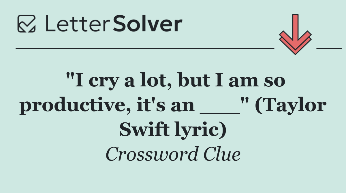 "I cry a lot, but I am so productive, it's an ___" (Taylor Swift lyric)