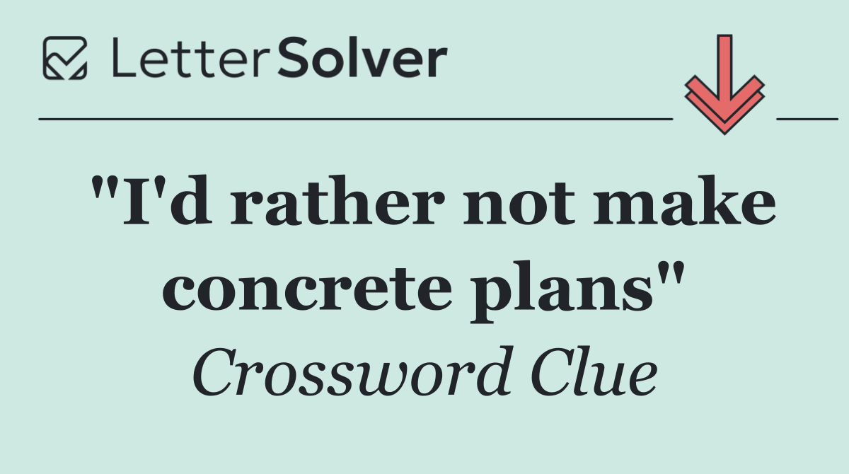 "I'd rather not make concrete plans"