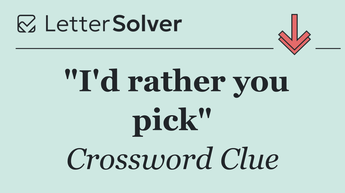 "I'd rather you pick"