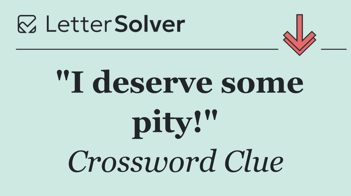 "I deserve some pity!"