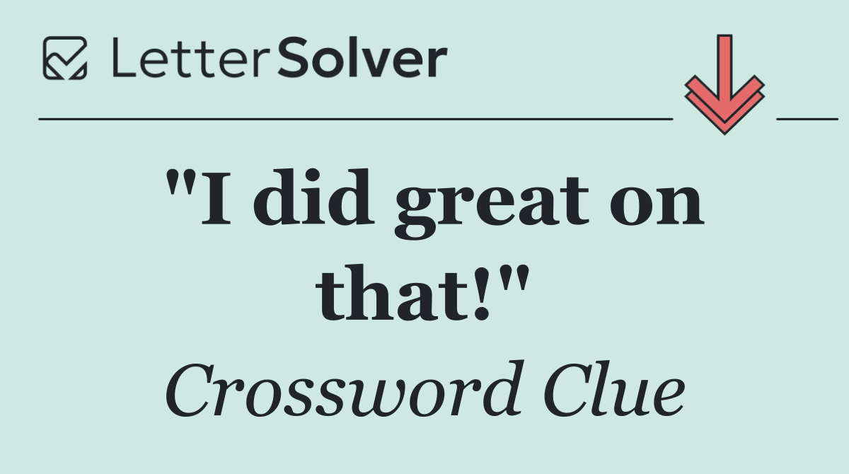 "I did great on that!"