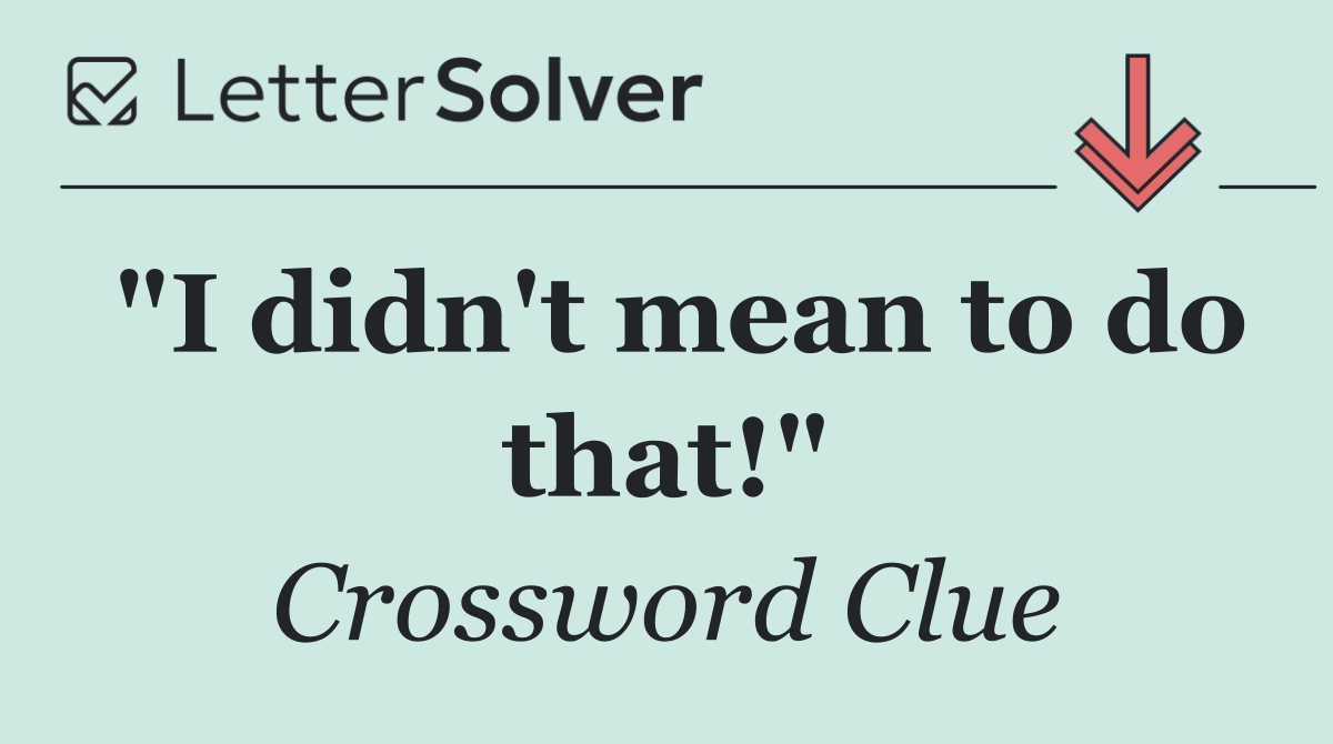 "I didn't mean to do that!"