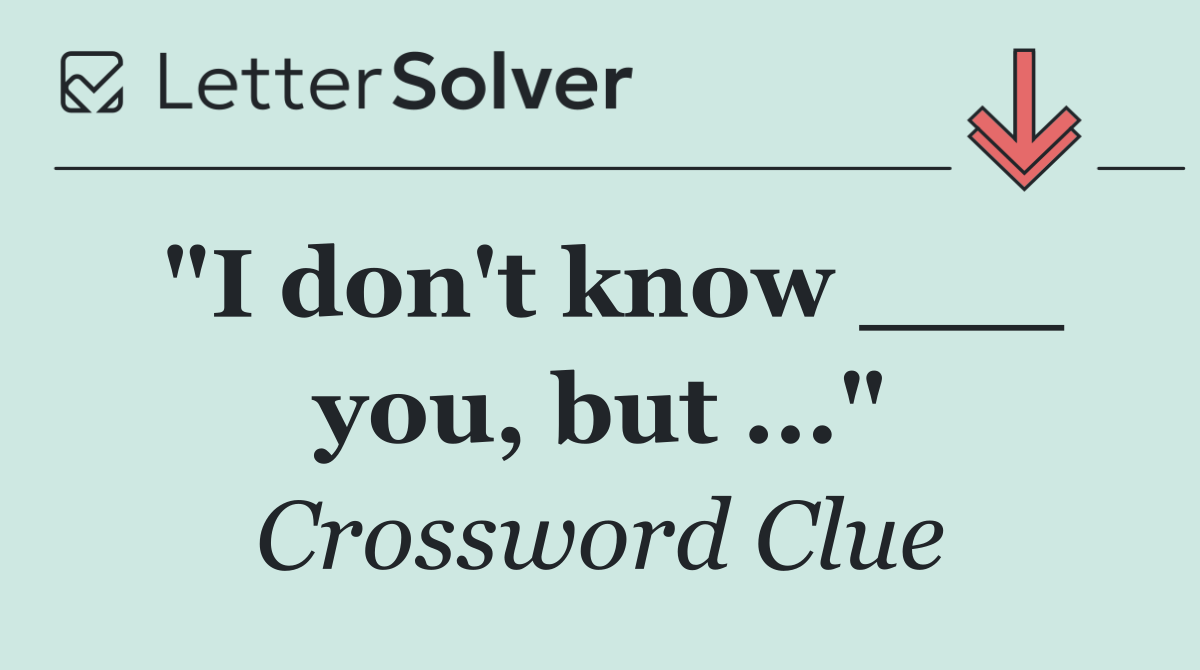 "I don't know ___ you, but ..."