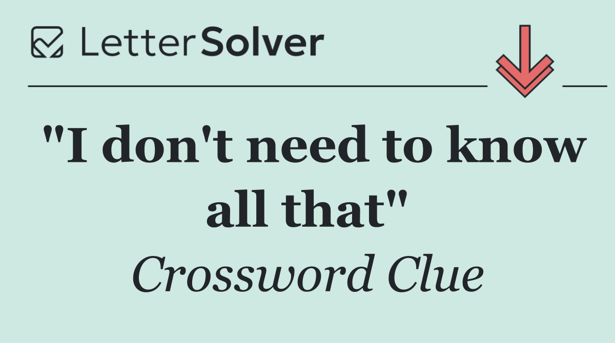 "I don't need to know all that"