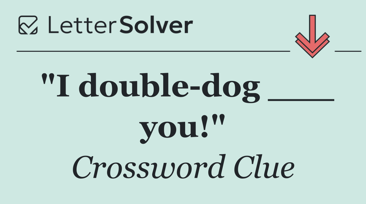 "I double dog ___ you!"