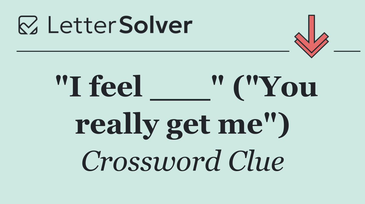 "I feel ___" ("You really get me")