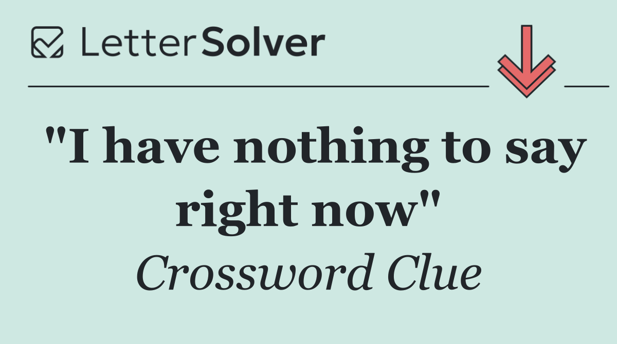 "I have nothing to say right now"