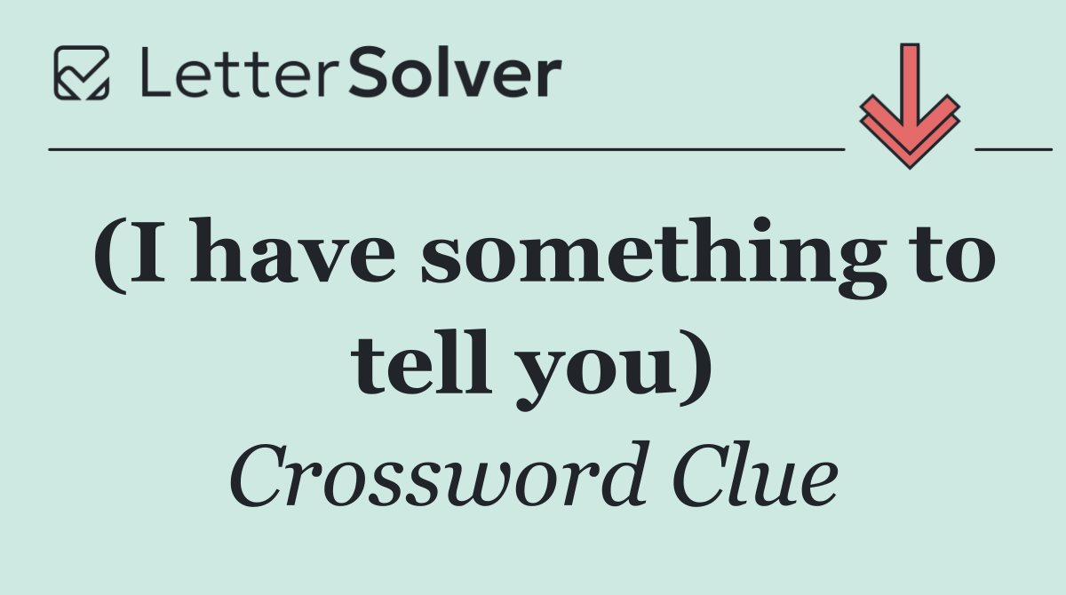 (I have something to tell you)