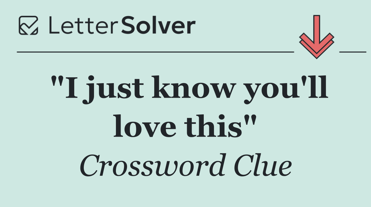 "I just know you'll love this"