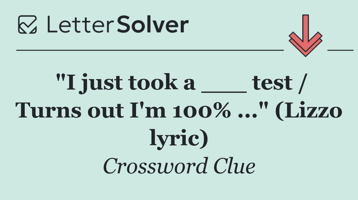 "I just took a ___ test / Turns out I'm 100% ..." (Lizzo lyric)