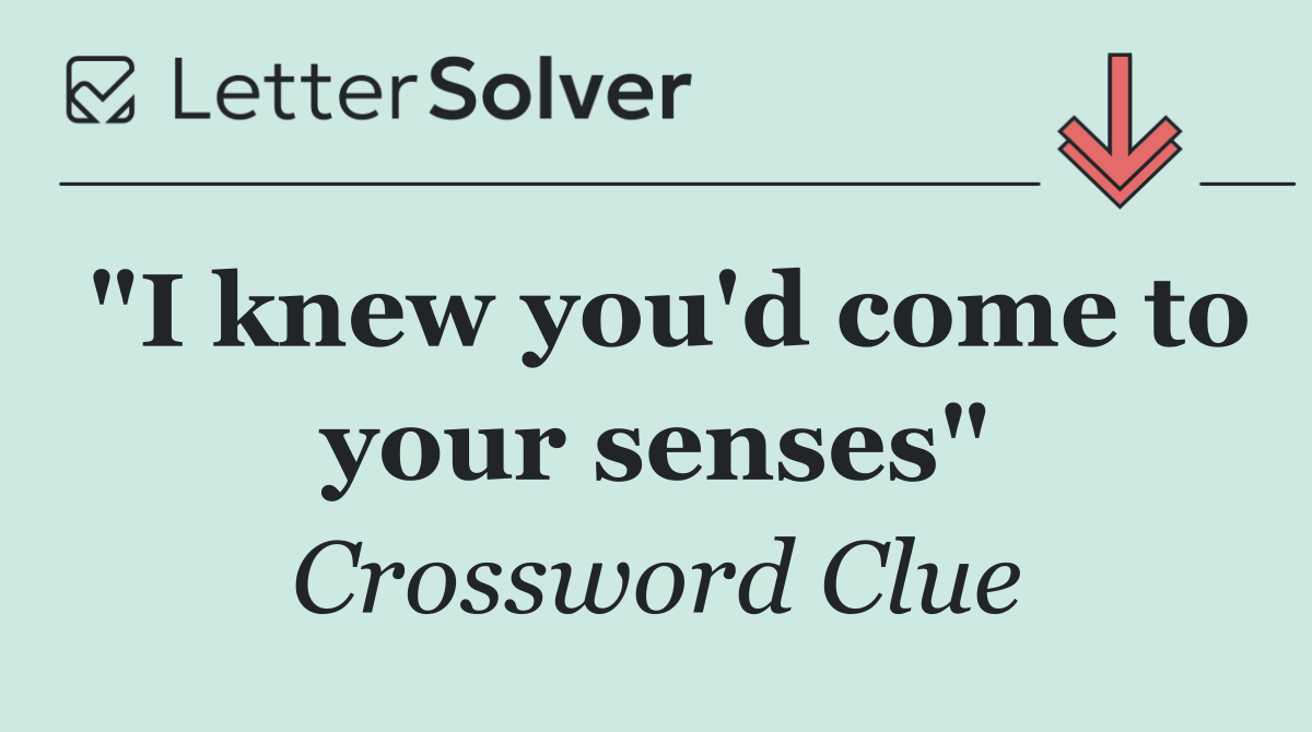 "I knew you'd come to your senses"
