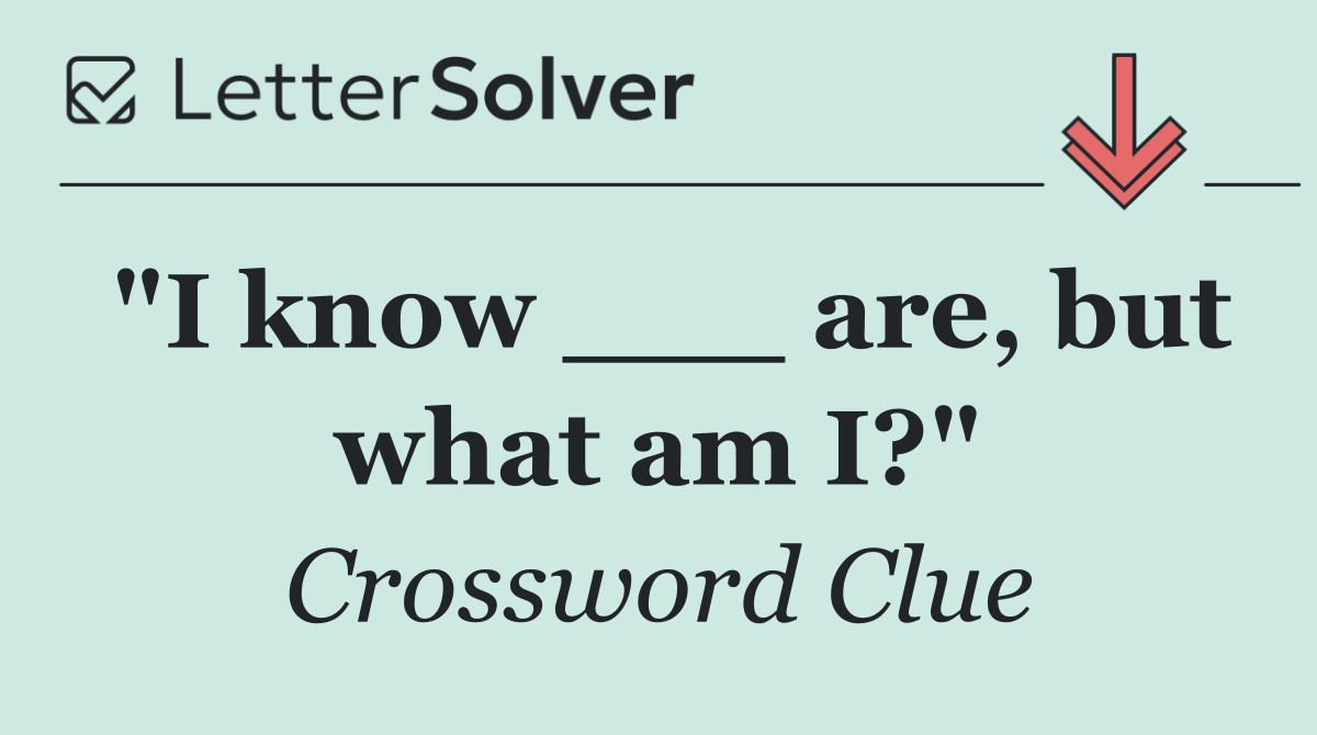 "I know ___ are, but what am I?"