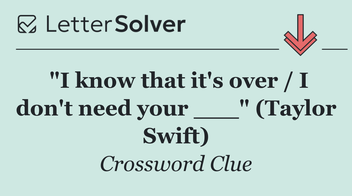 "I know that it's over / I don't need your ___" (Taylor Swift)
