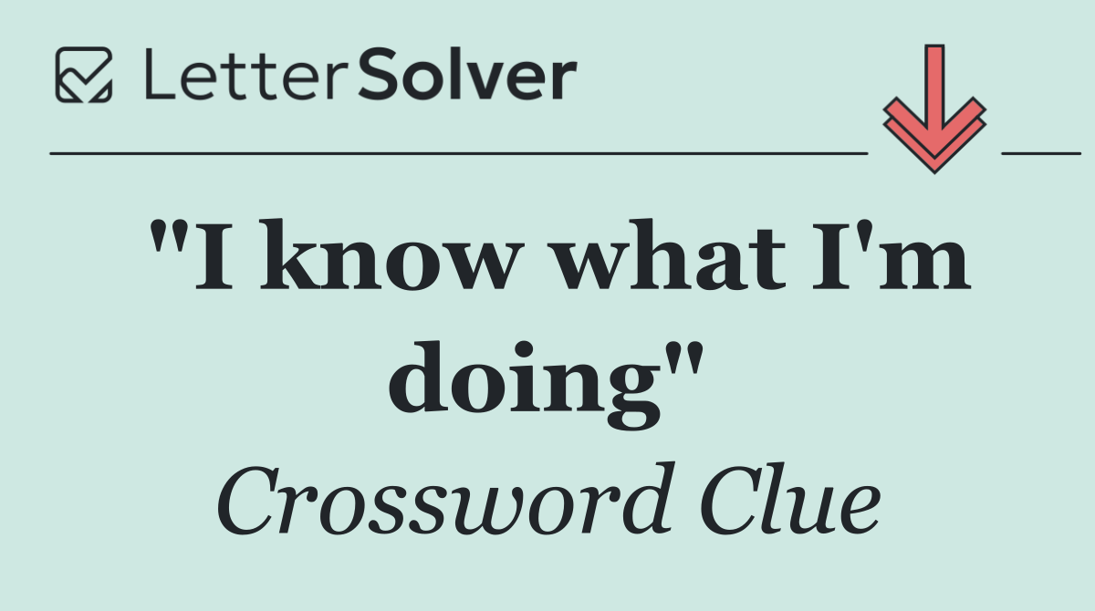 "I know what I'm doing"