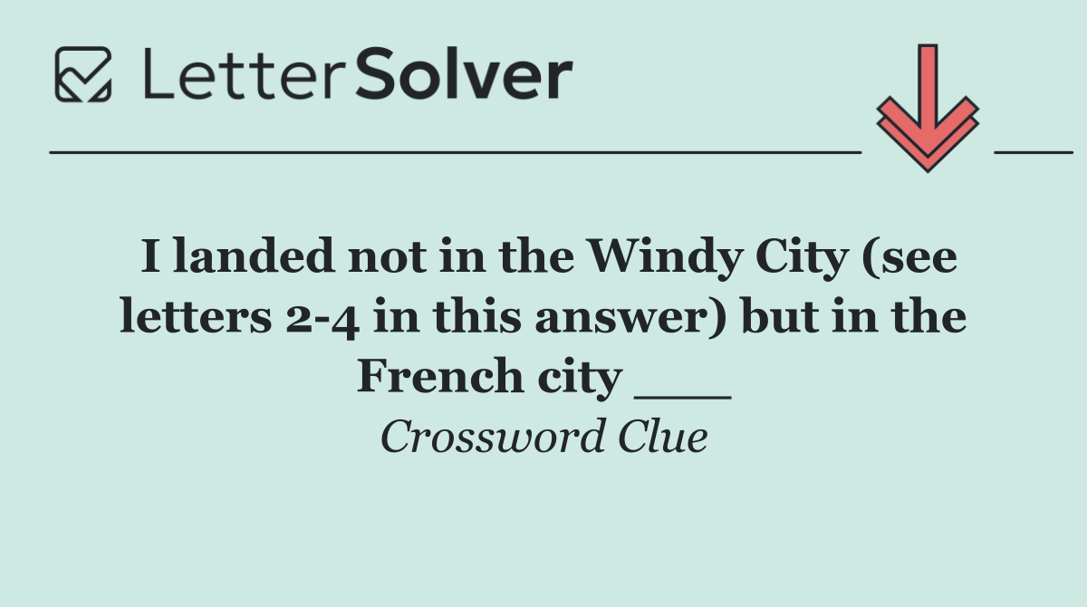I landed not in the Windy City (see letters 2 4 in this answer) but in the French city ___
