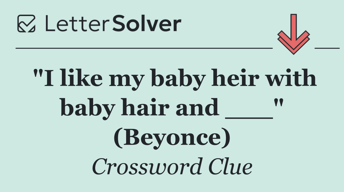 "I like my baby heir with baby hair and ___" (Beyonce)