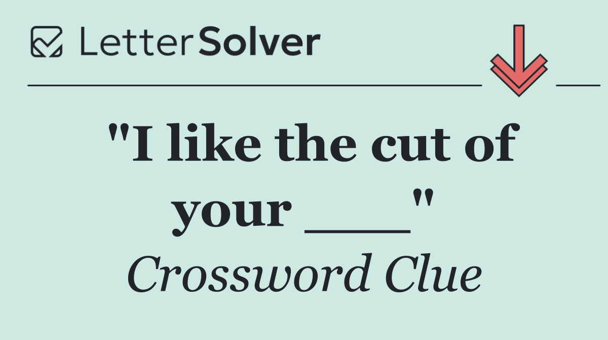 "I like the cut of your ___"