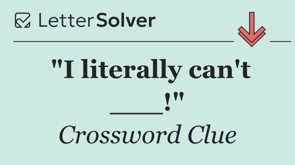 "I literally can't ___!"