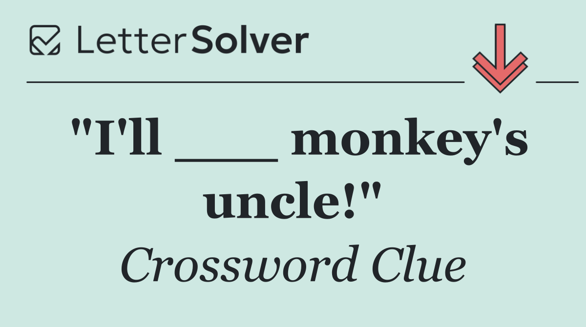 "I'll ___ monkey's uncle!"