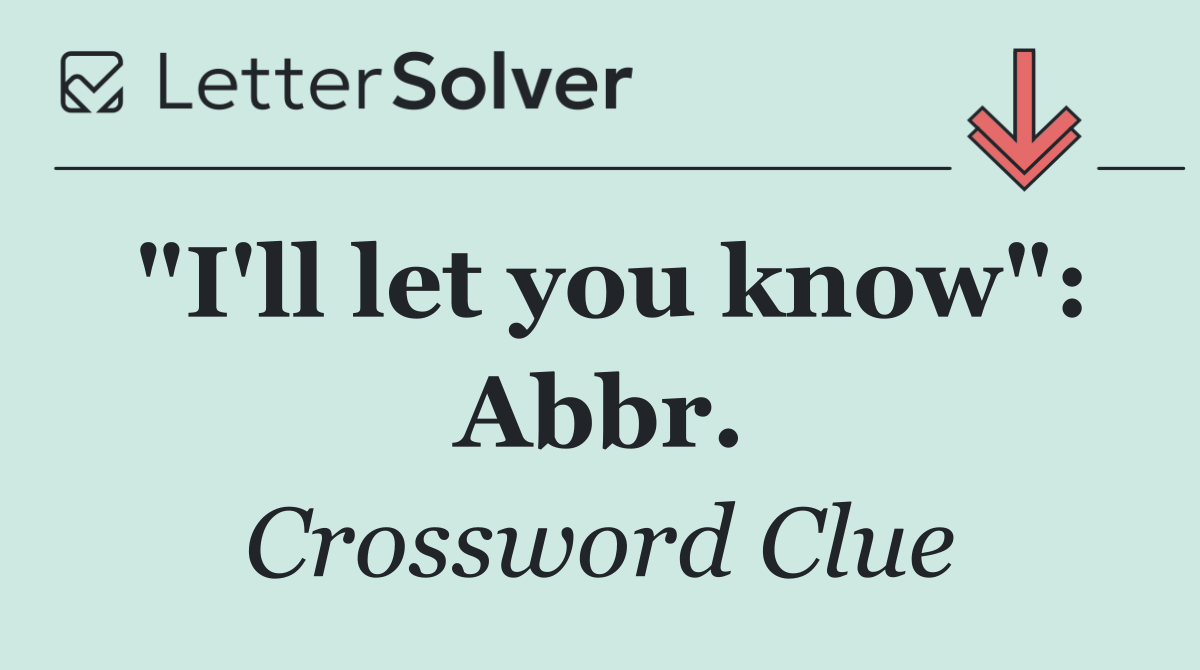 "I'll let you know": Abbr.
