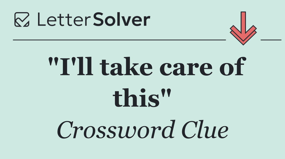 "I'll take care of this"