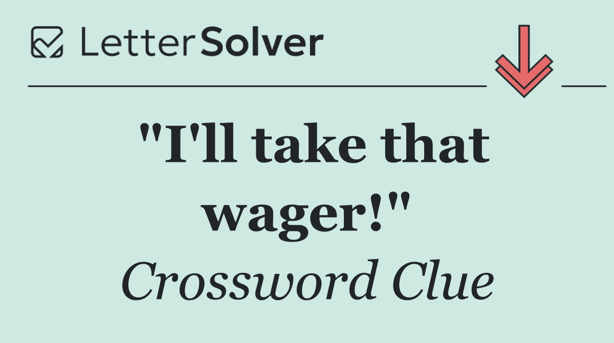 "I'll take that wager!"