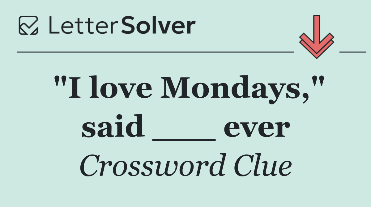 "I love Mondays," said ___ ever