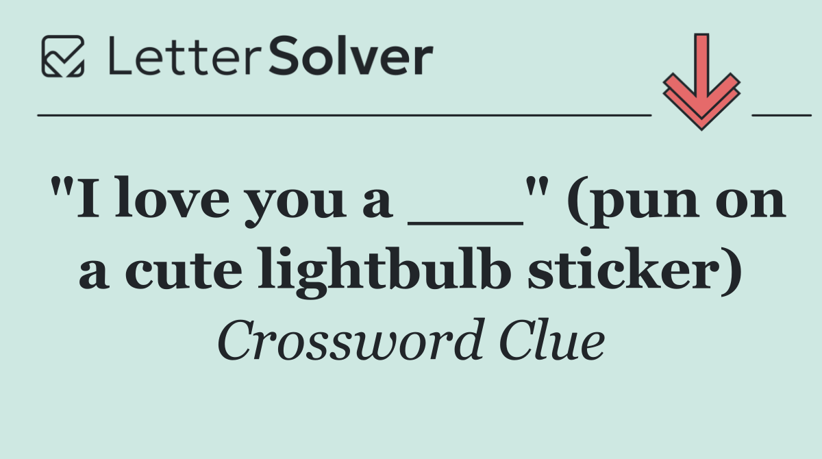 "I love you a ___" (pun on a cute lightbulb sticker)