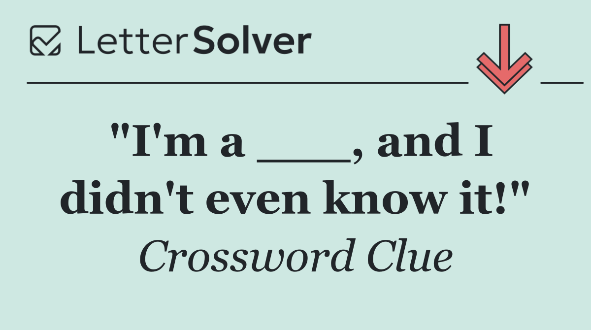 "I'm a ___, and I didn't even know it!"