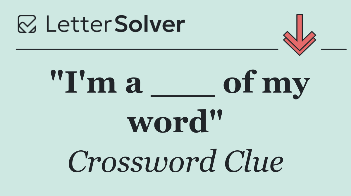 "I'm a ___ of my word"