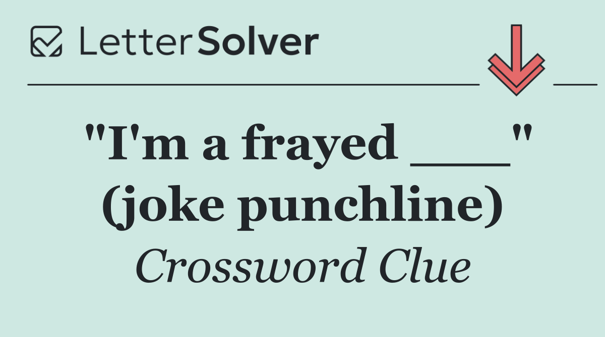 "I'm a frayed ___" (joke punchline)