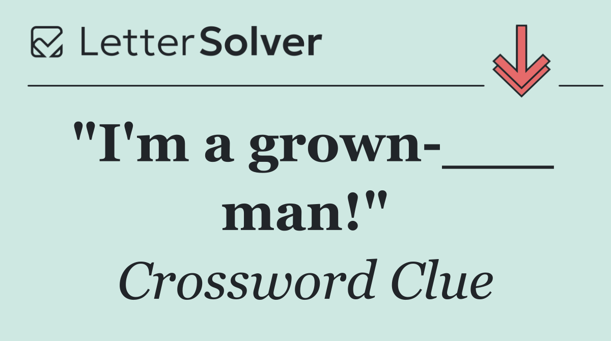 "I'm a grown ___ man!"