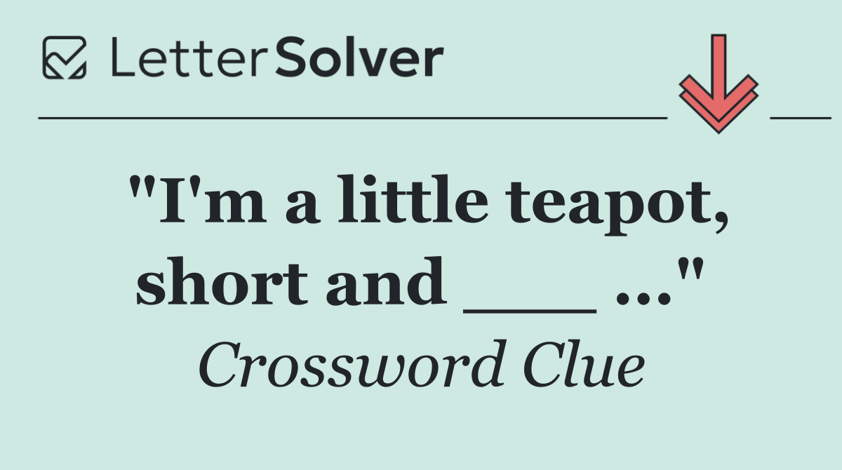 "I'm a little teapot, short and ___ ..."