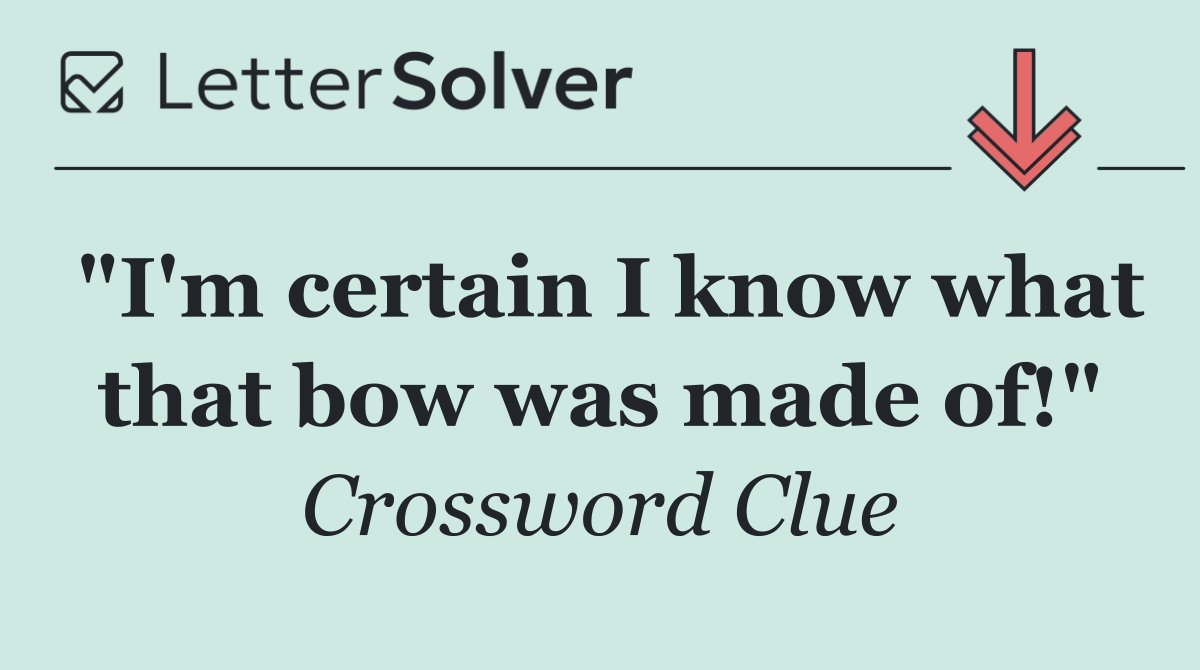 "I'm certain I know what that bow was made of!"