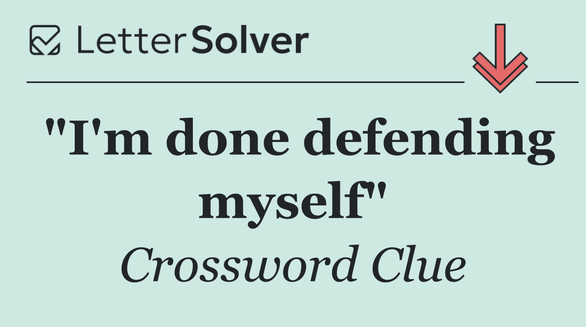 "I'm done defending myself"
