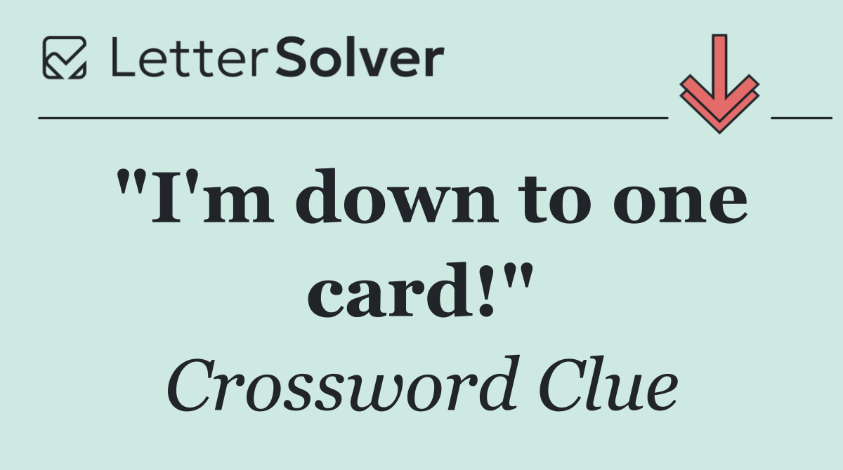 "I'm down to one card!"