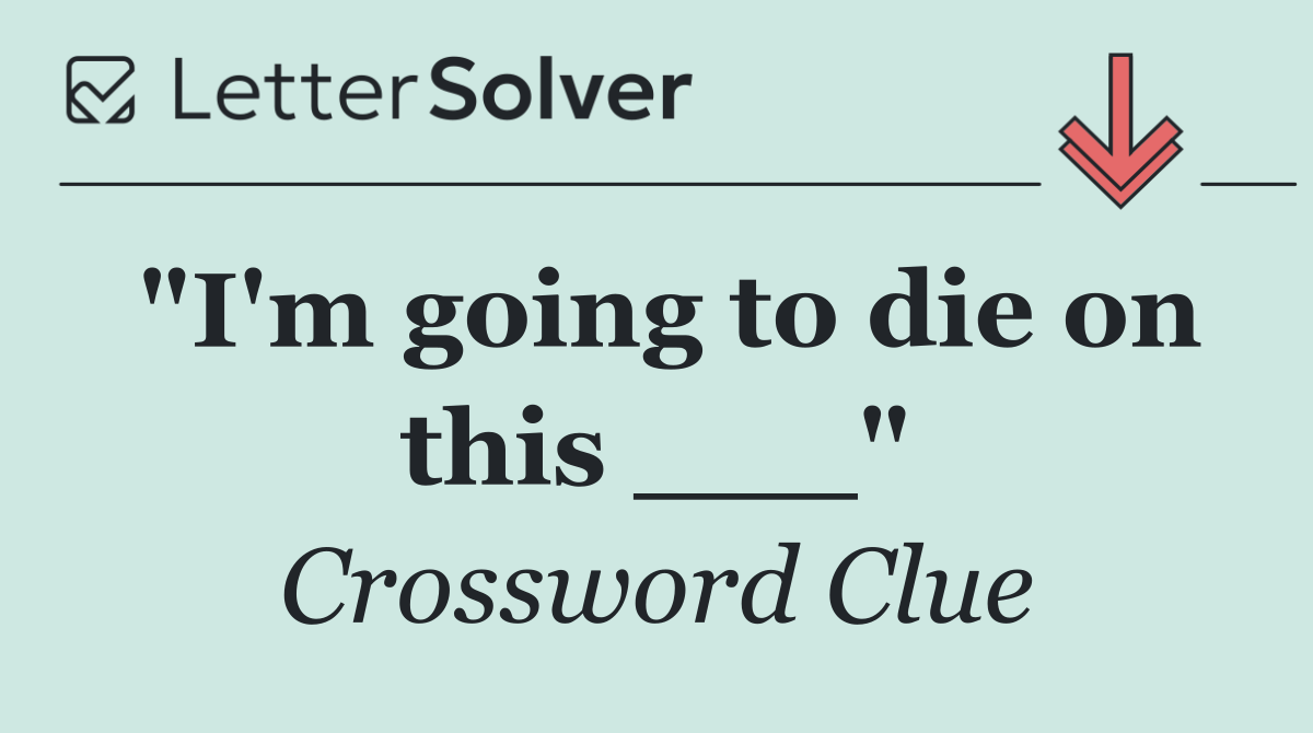 "I'm going to die on this ___"