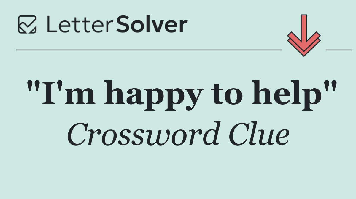 "I'm happy to help"