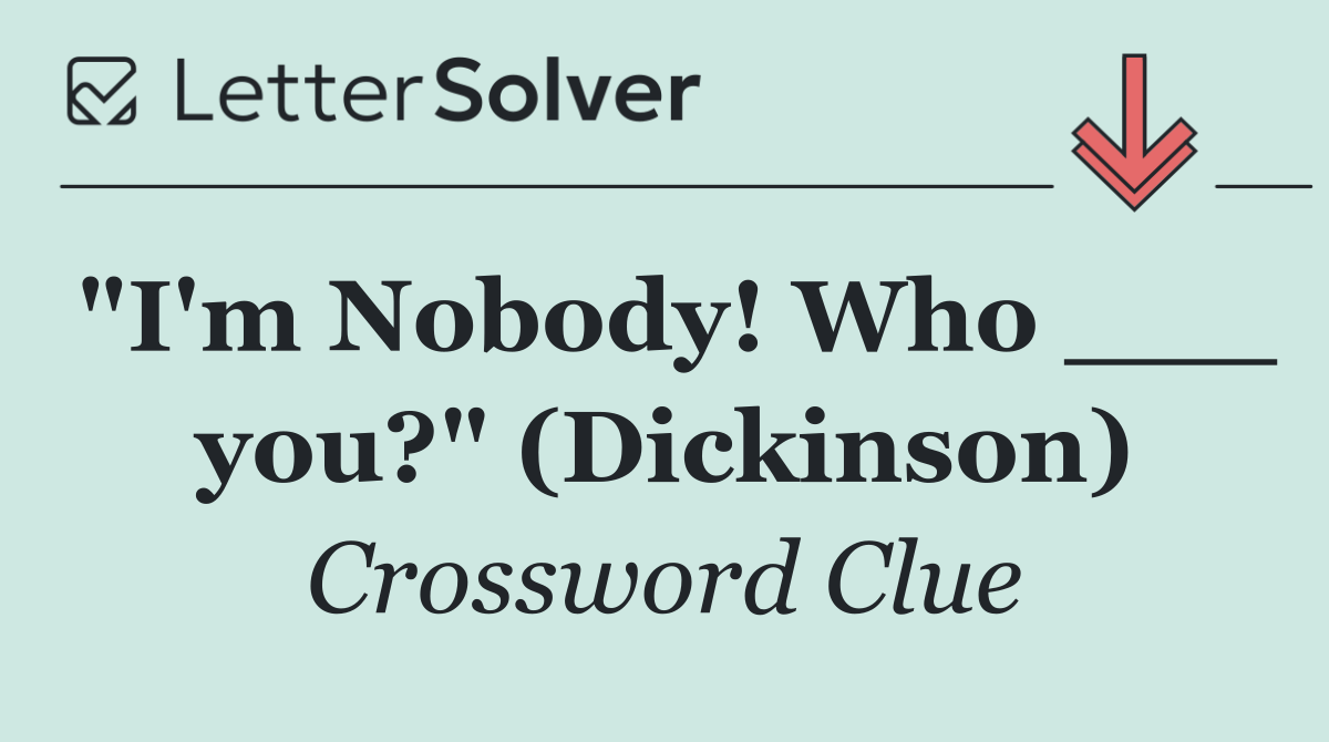 "I'm Nobody! Who ___ you?" (Dickinson)