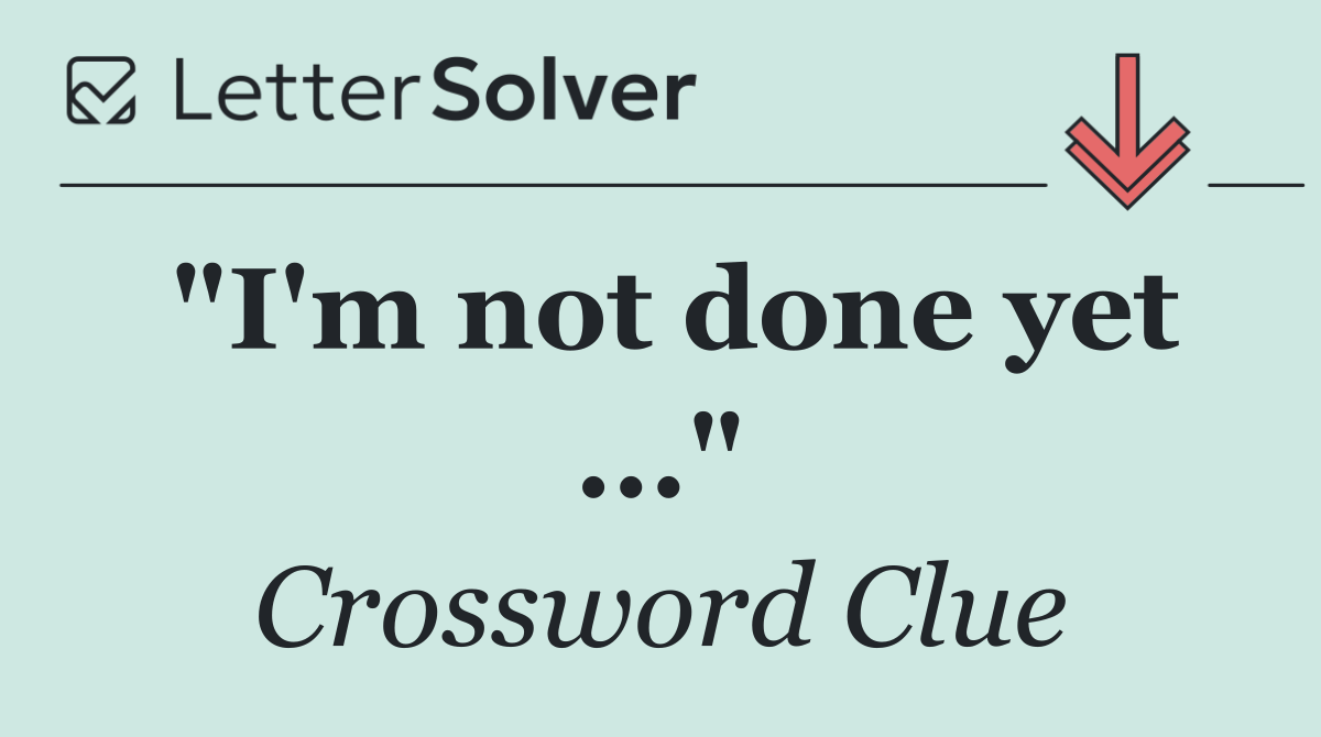 "I'm not done yet ..."