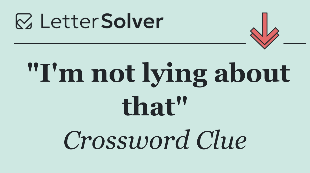 "I'm not lying about that"