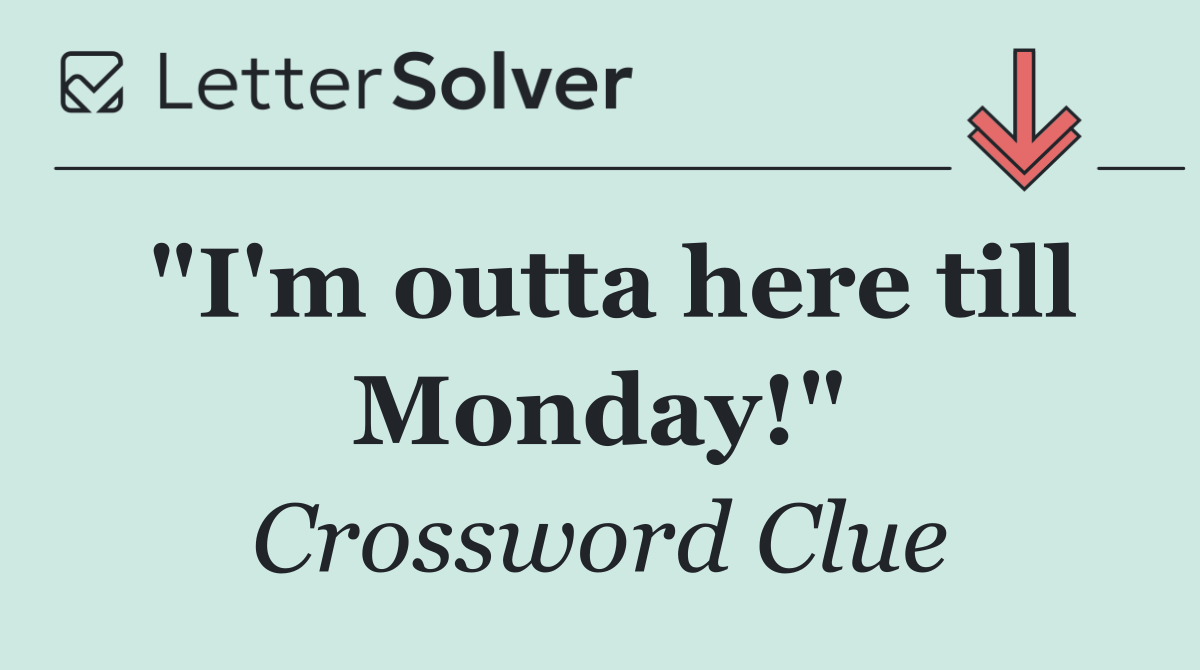 "I'm outta here till Monday!"