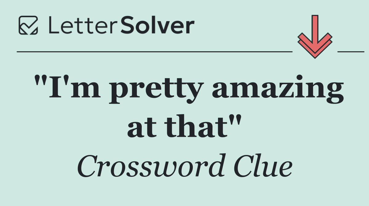 "I'm pretty amazing at that"