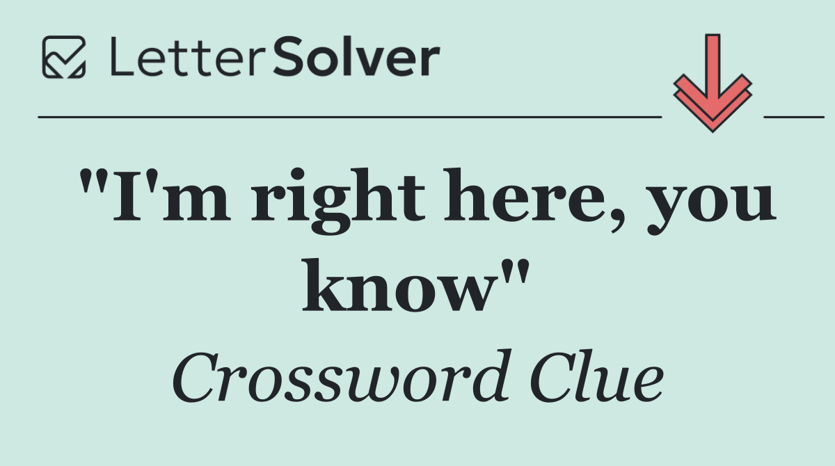 "I'm right here, you know"