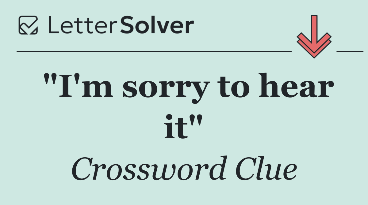 "I'm sorry to hear it"