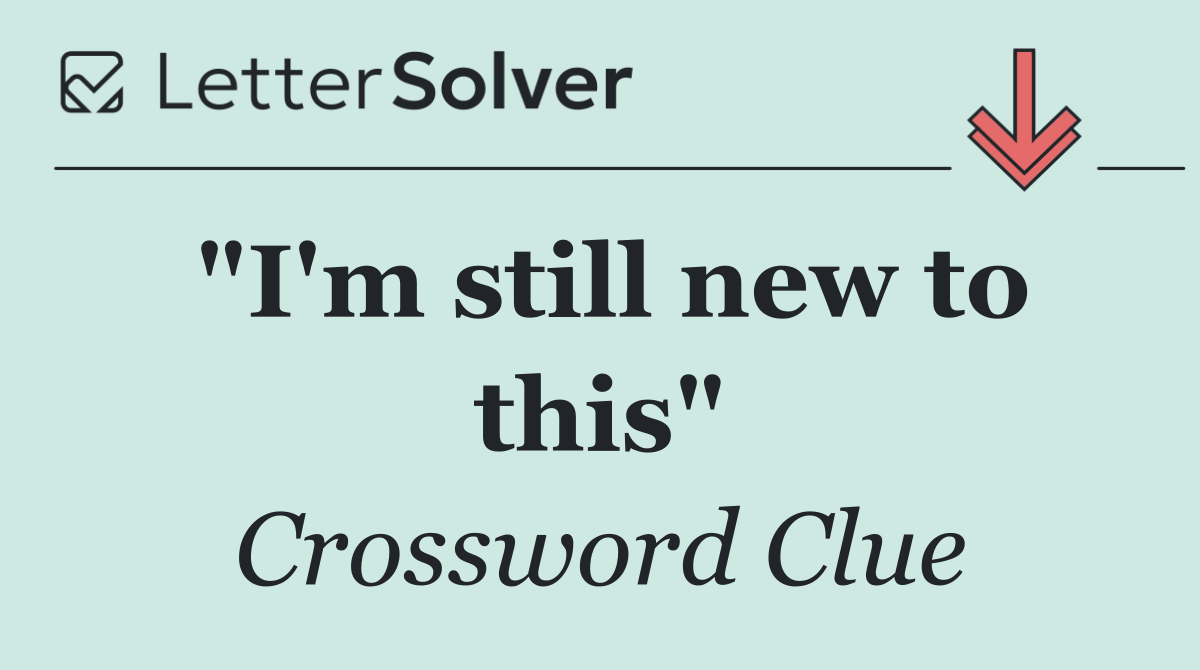 "I'm still new to this"